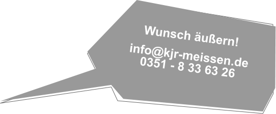 Wunsch uern!  info@kjr-meissen.de 0351 - 8 33 63 26